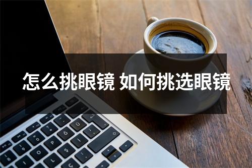 怎么挑眼镜 如何挑选眼镜