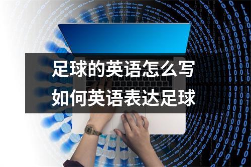 足球的英语怎么写 如何英语表达足球