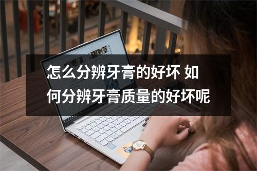 怎么分辨牙膏的好坏 如何分辨牙膏质量的好坏呢