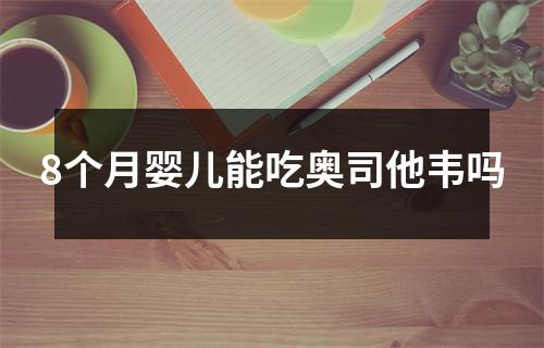 8个月婴儿能吃奥司他韦吗