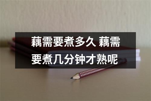 藕需要煮多久 藕需要煮几分钟才熟呢