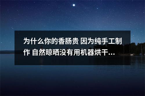 为什么你的香肠贵 因为纯手工制作 自然晾晒没有用机器烘干 这里面