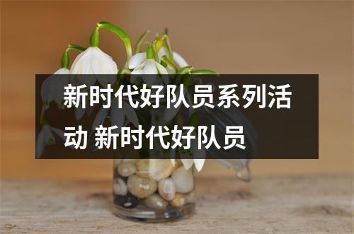 新时代好队员系列活动 新时代好队员