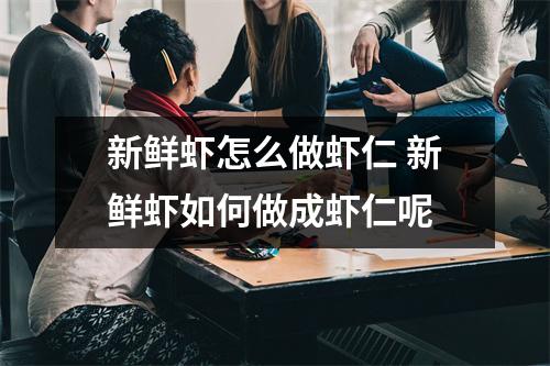 新鲜虾怎么做虾仁 新鲜虾如何做成虾仁呢