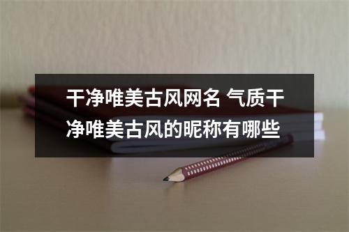 干净唯美古风网名 气质干净唯美古风的昵称有哪些