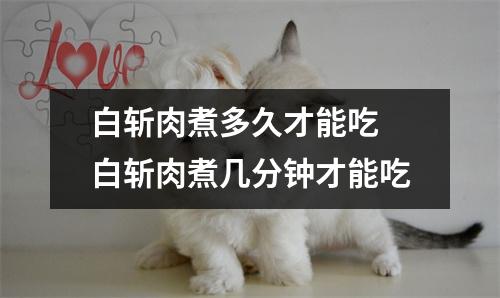 白斩肉煮多久才能吃 白斩肉煮几分钟才能吃