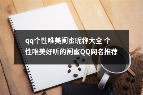 qq个性唯美闺蜜昵称大全 个性唯美好听的闺蜜QQ网名推荐