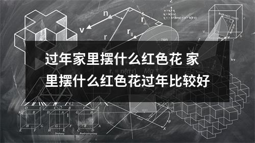 过年家里摆什么红色花 家里摆什么红色花过年比较好