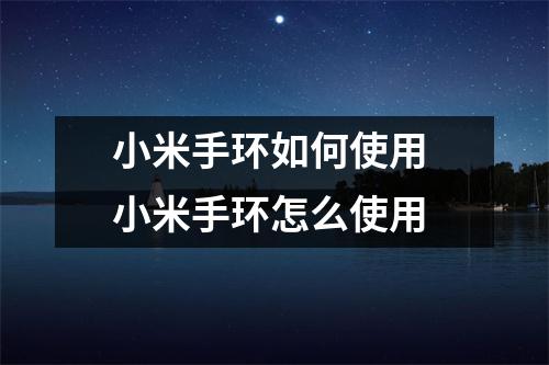小米手环如何使用 小米手环怎么使用