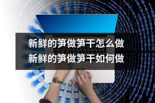 新鲜的笋做笋干怎么做 新鲜的笋做笋干如何做