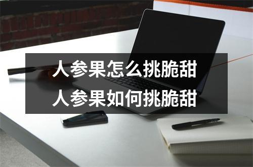人参果怎么挑脆甜 人参果如何挑脆甜