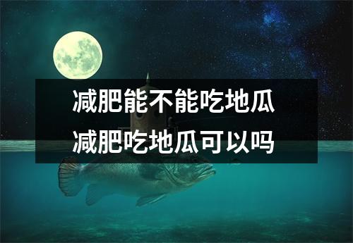 减肥能不能吃地瓜 减肥吃地瓜可以吗