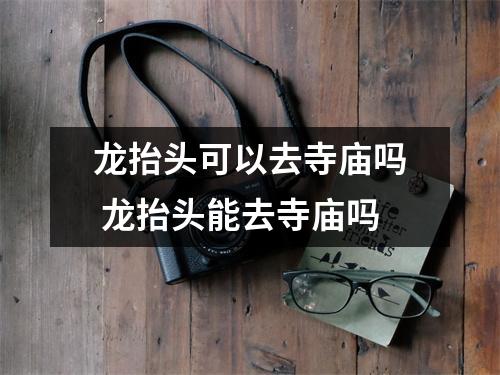 龙抬头可以去寺庙吗 龙抬头能去寺庙吗