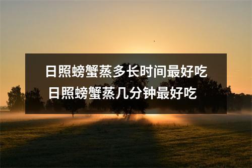 日照螃蟹蒸多长时间最好吃 日照螃蟹蒸几分钟最好吃