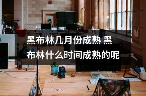 黑布林几月份成熟 黑布林什么时间成熟的呢