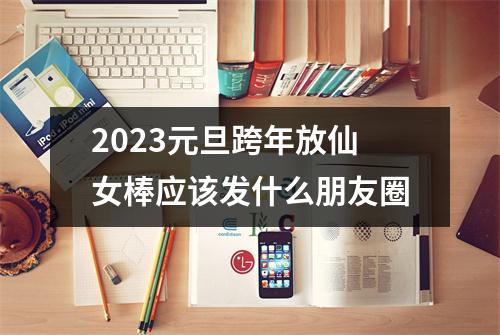 2023元旦跨年放仙女棒应该发什么朋友圈