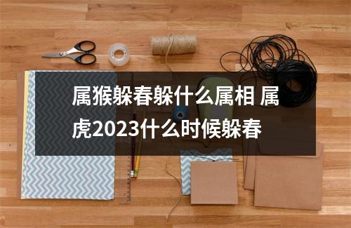 属猴躲春躲什么属相 属虎2023什么时候躲春