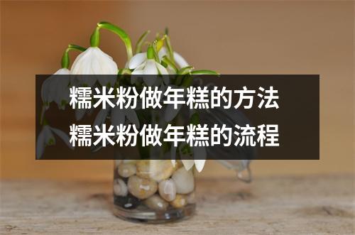 糯米粉做年糕的方法 糯米粉做年糕的流程