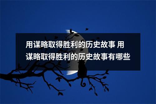 用谋略取得胜利的历史故事 用谋略取得胜利的历史故事有哪些
