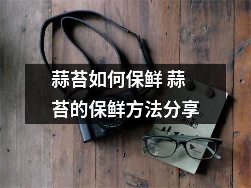 蒜苔如何保鲜 蒜苔的保鲜方法分享