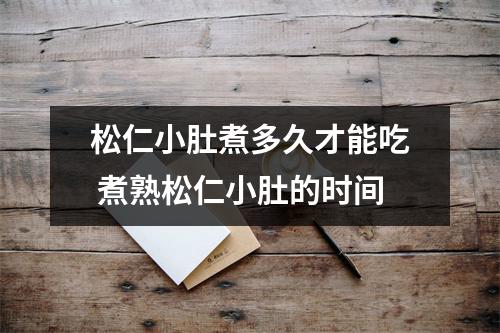 松仁小肚煮多久才能吃 煮熟松仁小肚的时间