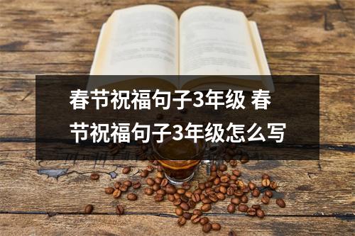 春节祝福句子3年级 春节祝福句子3年级怎么写