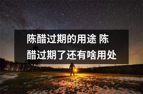 陈醋过期的用途 陈醋过期了还有啥用处