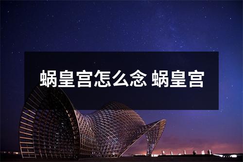 蜗皇宫怎么念 蜗皇宫