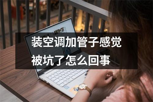 装空调加管子感觉被坑了怎么回事