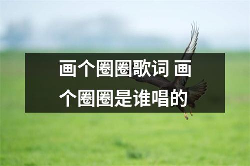 画个圈圈歌词 画个圈圈是谁唱的