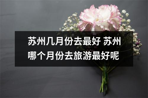 苏州几月份去最好 苏州哪个月份去旅游最好呢
