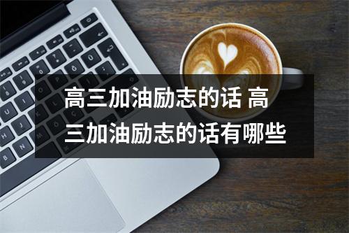 高三加油励志的话 高三加油励志的话有哪些