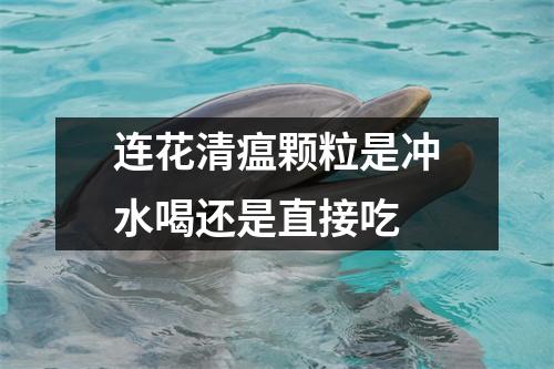 连花清瘟颗粒是冲水喝还是直接吃