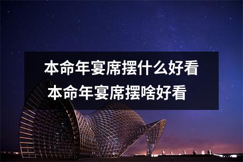 本命年宴席摆什么好看 本命年宴席摆啥好看