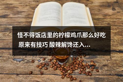 怪不得饭店里的柠檬鸡爪那么好吃 原来有技巧 酸辣解馋还入味