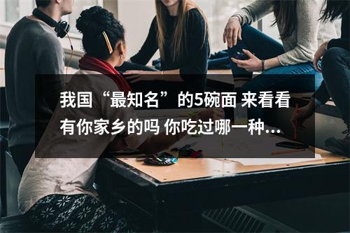 我国“最知名”的5碗面 来看看有你家乡的吗 你吃过哪一种呢
