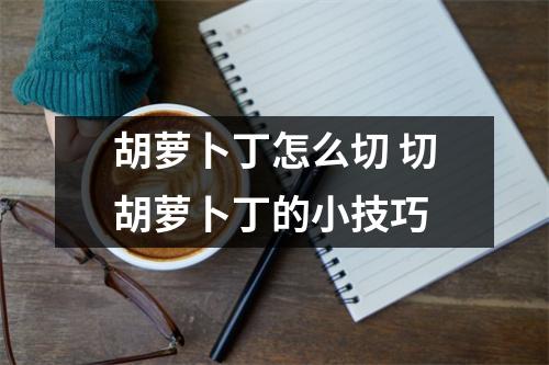 胡萝卜丁怎么切 切胡萝卜丁的小技巧