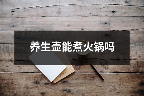 养生壶能煮火锅吗