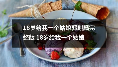 18岁给我一个姑娘郭麒麟完整版 18岁给我一个姑娘