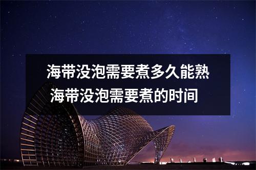 海带没泡需要煮多久能熟 海带没泡需要煮的时间