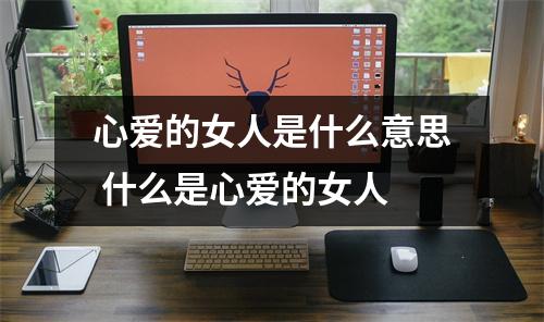心爱的女人是什么意思 什么是心爱的女人