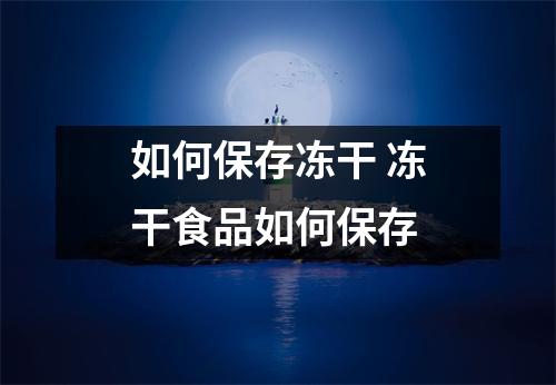 如何保存冻干 冻干食品如何保存