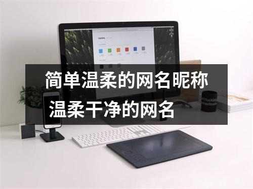 简单温柔的网名昵称 温柔干净的网名 简单温柔的网名昵称 温柔干净的网名