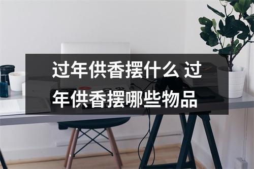 过年供香摆什么 过年供香摆哪些物品