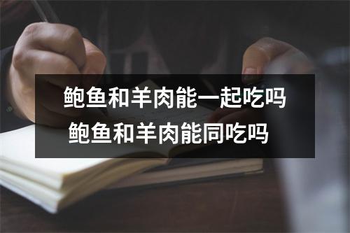 鲍鱼和羊肉能一起吃吗 鲍鱼和羊肉能同吃吗