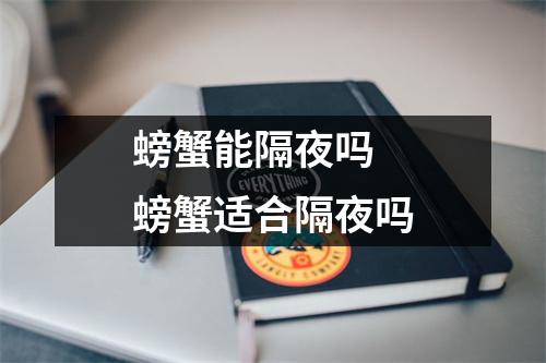 螃蟹能隔夜吗 螃蟹适合隔夜吗