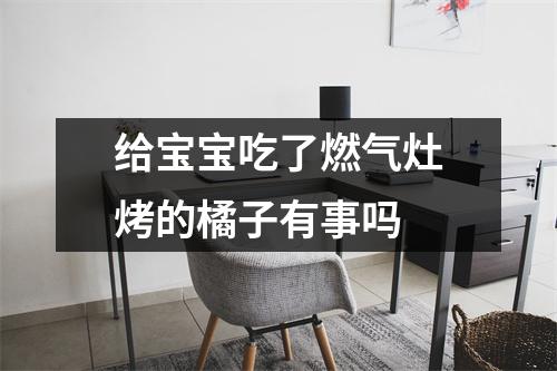 给宝宝吃了燃气灶烤的橘子有事吗