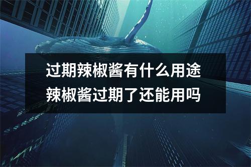 过期辣椒酱有什么用途 辣椒酱过期了还能用吗