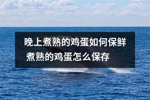 晚上煮熟的鸡蛋如何保鲜 煮熟的鸡蛋怎么保存