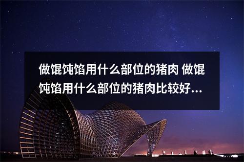 做馄饨馅用什么部位的猪肉 做馄饨馅用什么部位的猪肉比较好吃